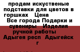продам искуственые подставки для цветов в горшках › Цена ­ 500-2000 - Все города Подарки и сувениры » Изделия ручной работы   . Адыгея респ.,Адыгейск г.